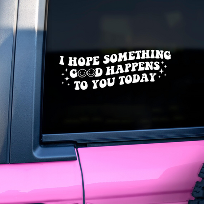"I Hope Something Good Happens to You Today" Car Decal
