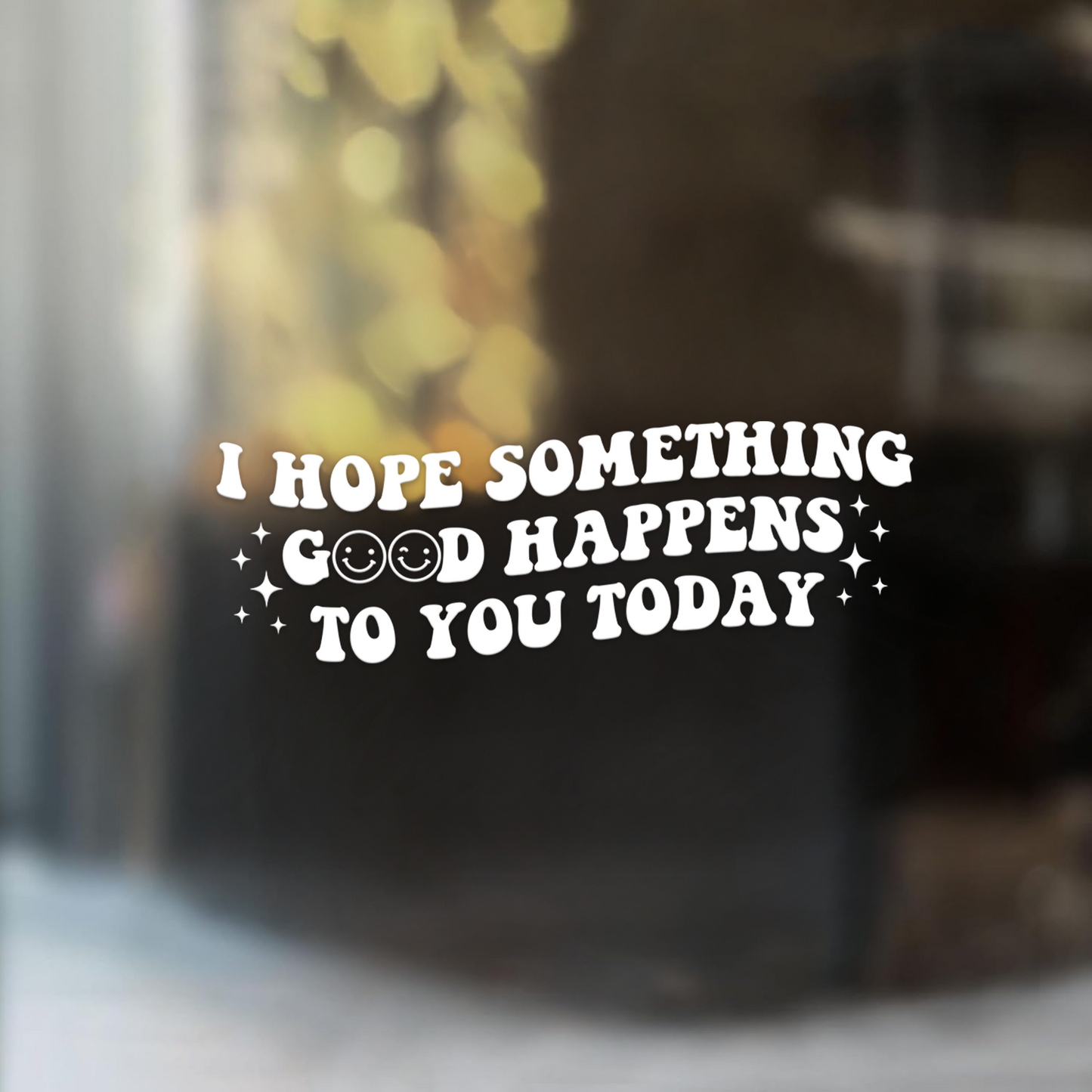 "I Hope Something Good Happens to You Today" Car Decal