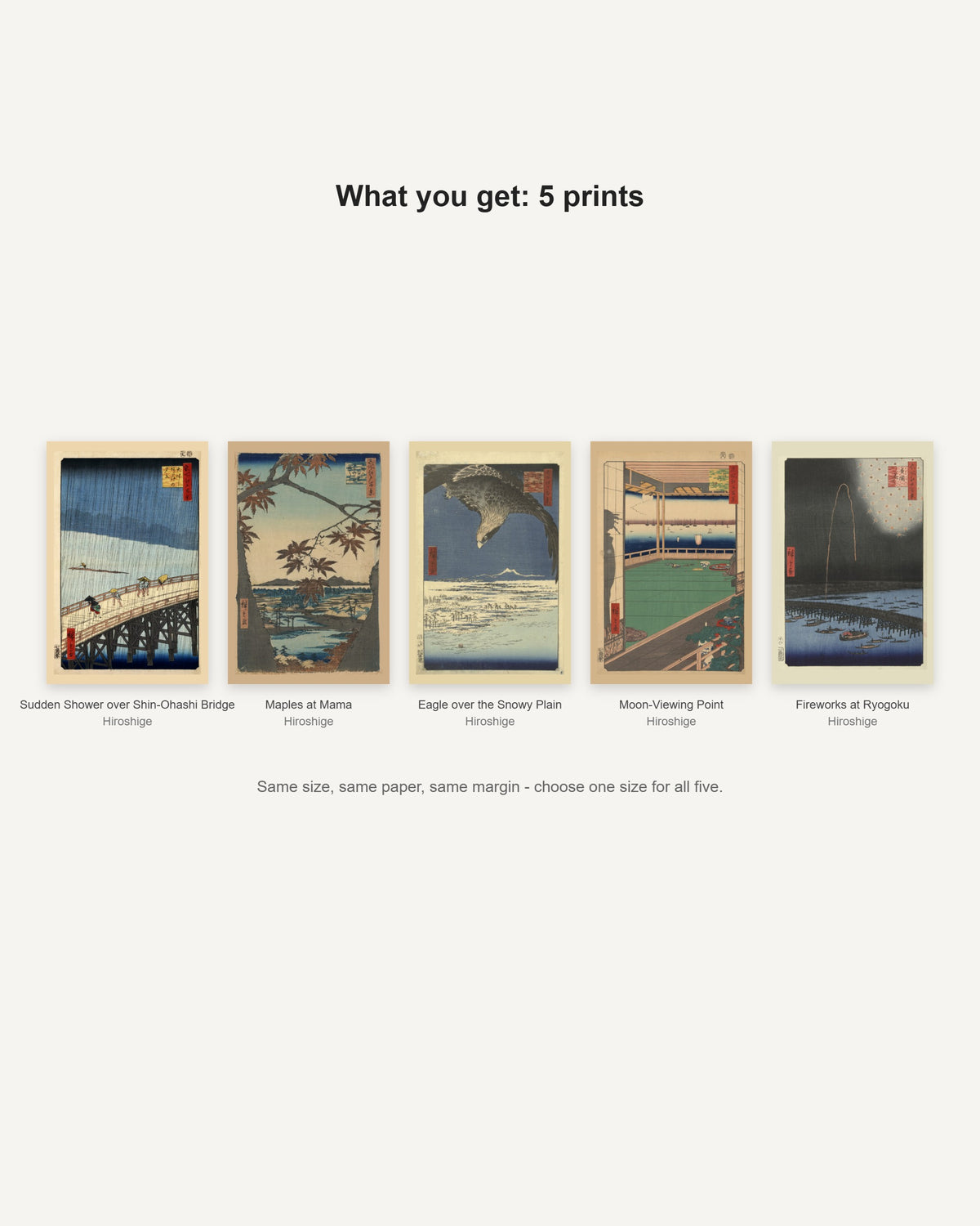 What you get: 5 prints - Sudden Shower over Shin-Ohashi Bridge, Maples at Mama, Eagle over the Snowy Plain, Moon-Viewing Point, Fireworks at Ryogoku