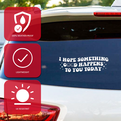 "I Hope Something Good Happens to You Today" Car Decal