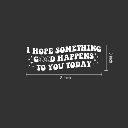 "I Hope Something Good Happens to You Today" Car Decal