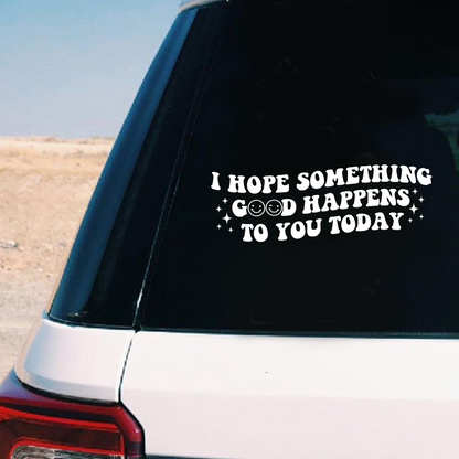 "I Hope Something Good Happens to You Today" Car Decal