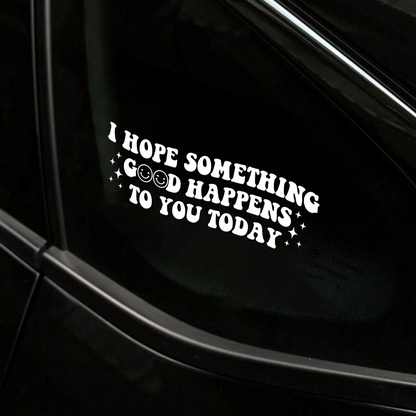 "I Hope Something Good Happens to You Today" Car Decal